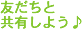 友達と共有しよう