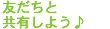 友達と共有しよう