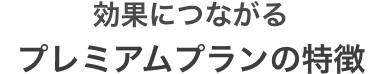効果につながるプレミアムプランの特徴