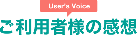 ご利用者様の感想