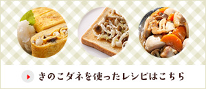 きのこダネを使ったレシピはこちら