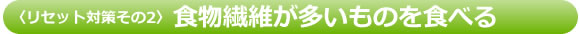 リセット対策：その2　食物繊維が多いものを食べる