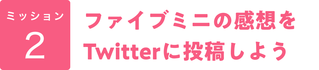 ミッション2 ファイブミニの感想をTwitterに投稿しよう