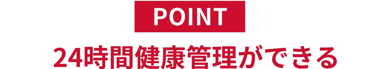 POINT 24時間健康管理ができる