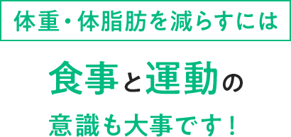 体重・体脂肪を減らすには食事と運動の意識も大事です！