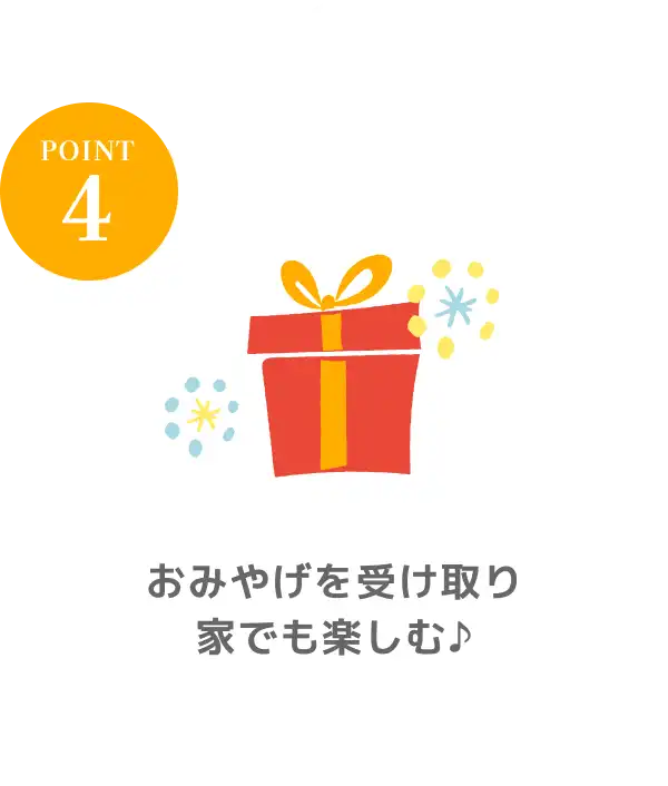 POINT4 おみやげを受け取り家でも楽しむ♪